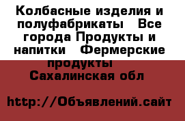 Колбасные изделия и полуфабрикаты - Все города Продукты и напитки » Фермерские продукты   . Сахалинская обл.